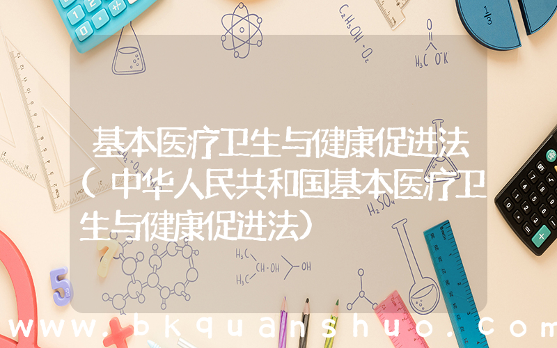 基本医疗卫生与健康促进法(中华人民共和国基本医疗卫生与健康促进法)