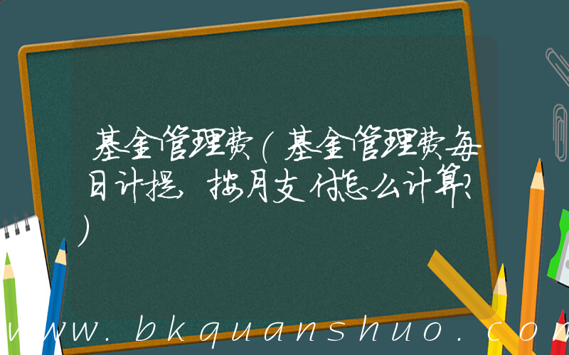 基金管理费(基金管理费每日计提,按月支付怎么计算？)