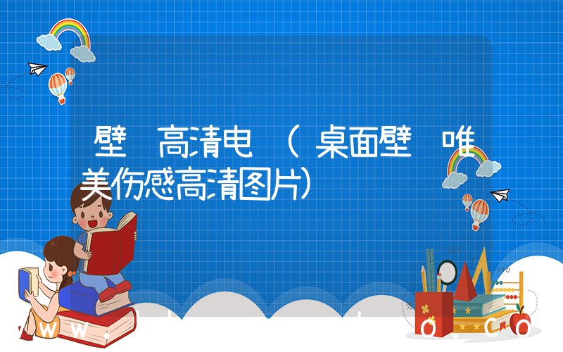 壁纸高清电脑(桌面壁纸唯美伤感高清图片)