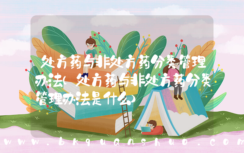 处方药与非处方药分类管理办法(处方药与非处方药分类管理办法是什么)