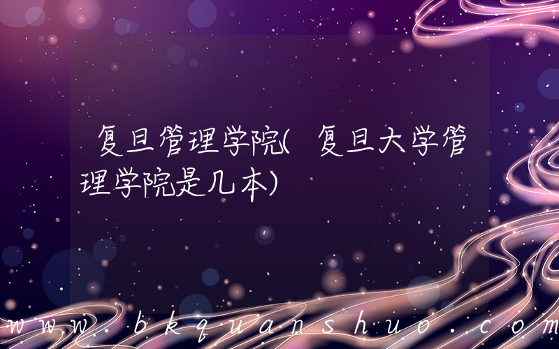 复旦管理学院(复旦大学管理学院是几本)