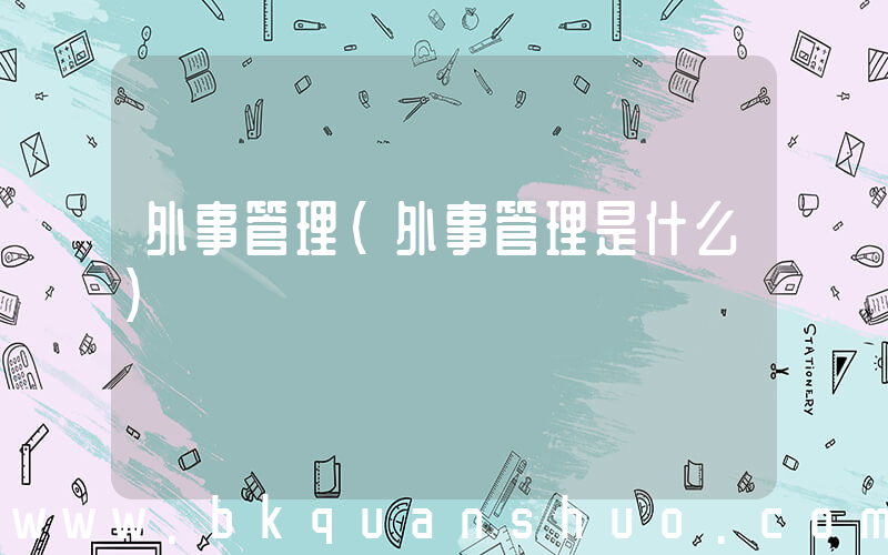 外事管理(外事管理是什么)
