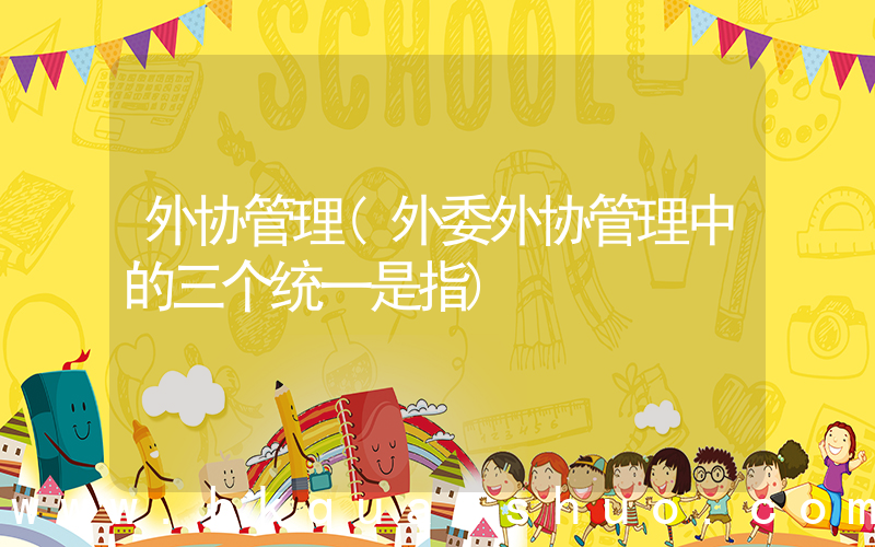 外协管理(外委外协管理中的三个统一是指)