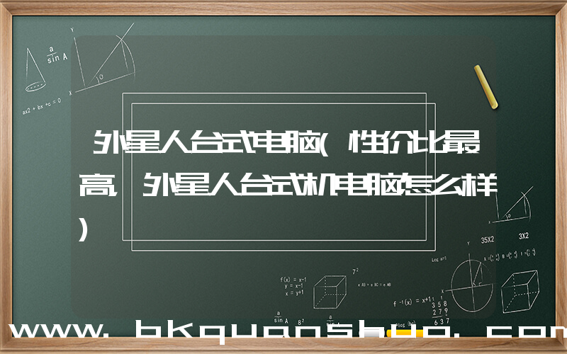 外星人台式电脑(性价比最高，外星人台式机电脑怎么样)