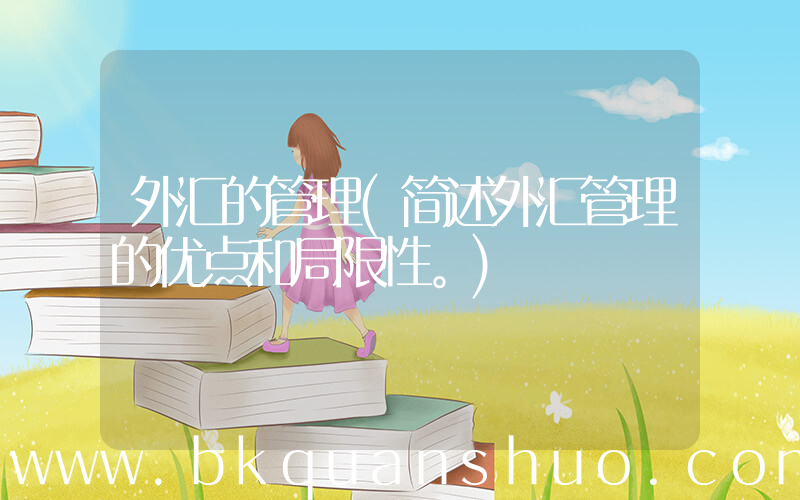外汇的管理(简述外汇管理的优点和局限性。)