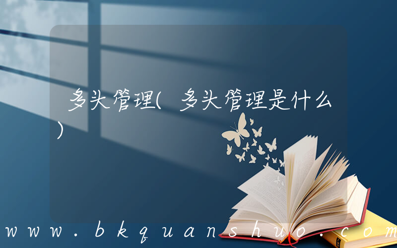 多头管理(多头管理是什么)