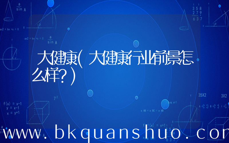 大健康(大健康行业前景怎么样？)