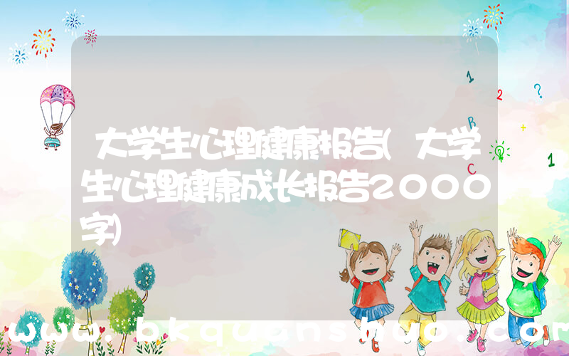 大学生心理健康报告(大学生心理健康成长报告2000字)