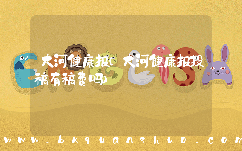 大河健康报(大河健康报投稿有稿费吗)