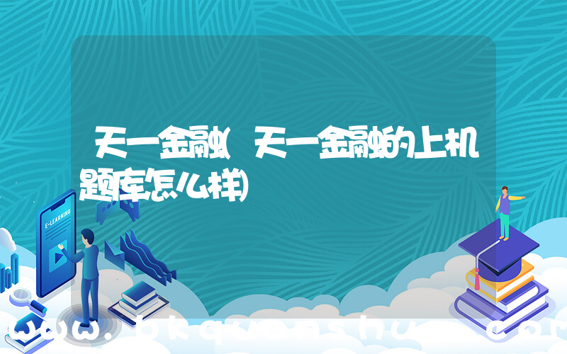 天一金融(天一金融的上机题库怎么样)