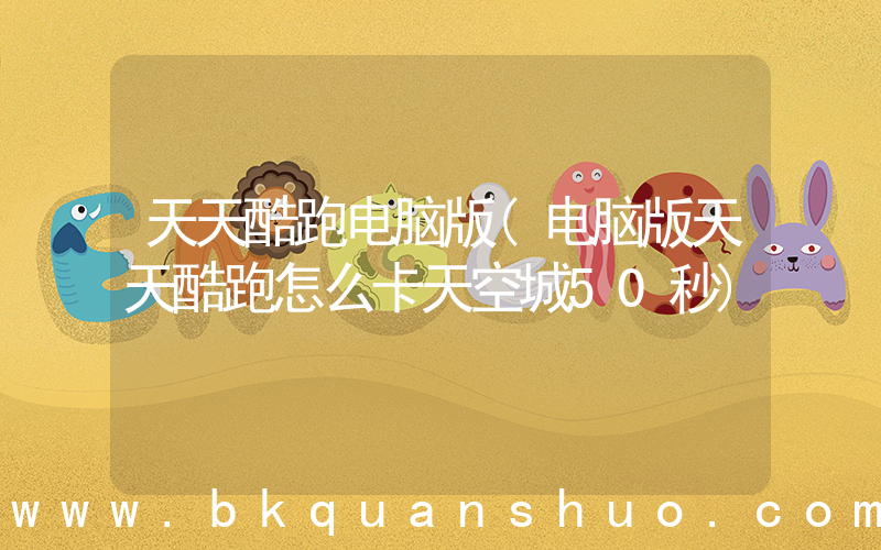 天天酷跑电脑版(电脑版天天酷跑怎么卡天空城50秒)