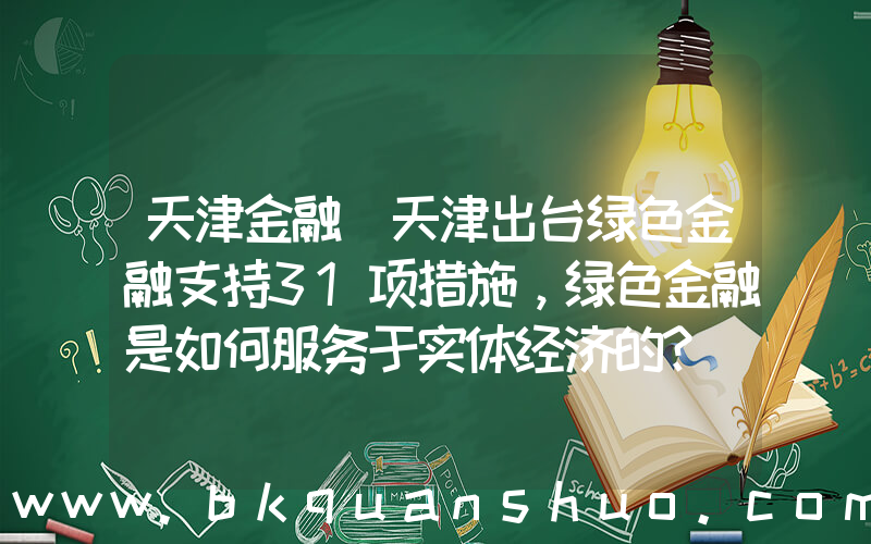 天津金融(天津出台绿色金融支持31项措施，绿色金融是如何服务于实体经济的？)