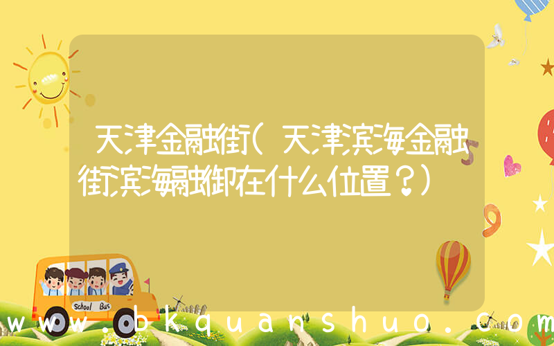 天津金融街(天津滨海金融街滨海融御在什么位置？)