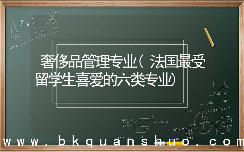 奢侈品管理专业(法国最受留学生喜爱的六类专业)