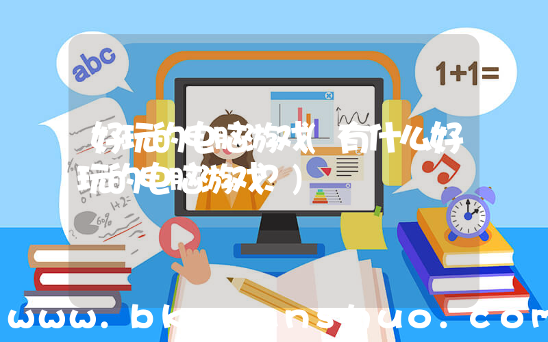 好玩的电脑游戏(有什么好玩的电脑游戏？)
