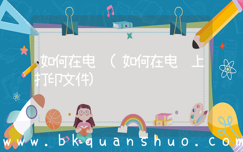 如何在电脑(如何在电脑上打印文件)