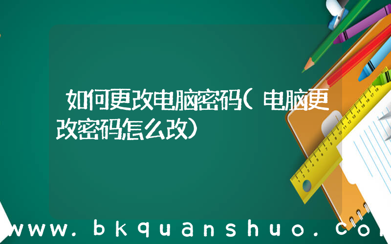 如何更改电脑密码(电脑更改密码怎么改)