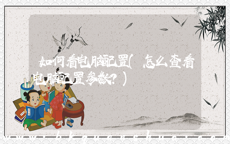 如何看电脑配置(怎么查看电脑配置参数？)