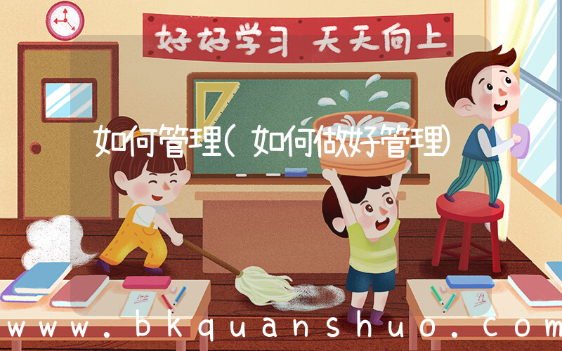 如何管理(如何做好管理)
