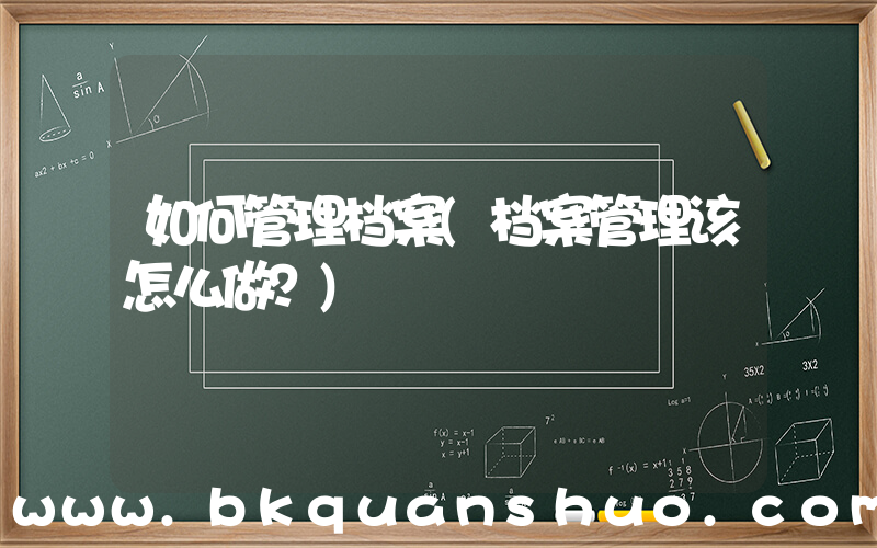 如何管理档案(档案管理该怎么做？)