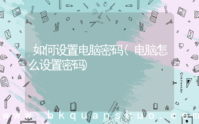 如何设置电脑密码(电脑怎么设置密码)