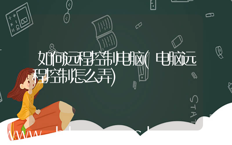 如何远程控制电脑(电脑远程控制怎么弄)