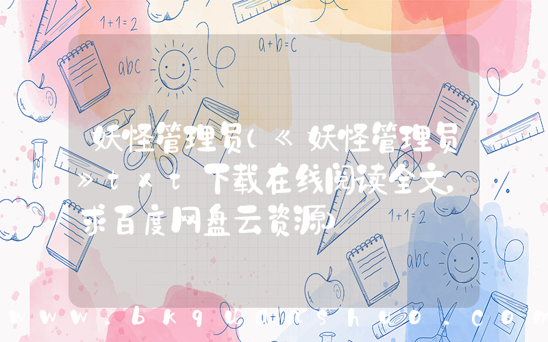 妖怪管理员(《妖怪管理员》txt下载在线阅读全文，求百度网盘云资源)