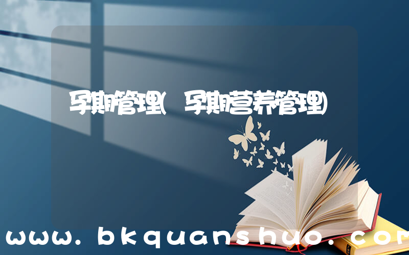 孕期管理(孕期营养管理)