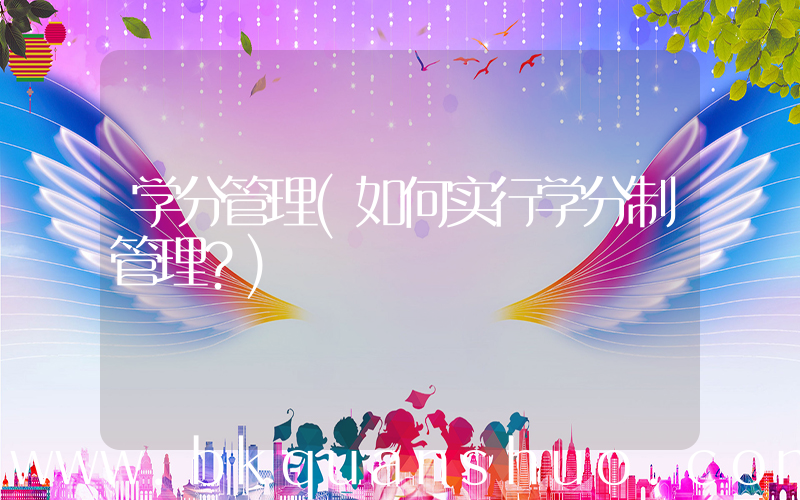 学分管理(如何实行学分制管理？)