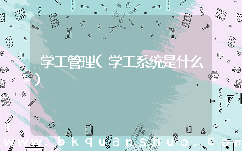 学工管理(学工系统是什么)