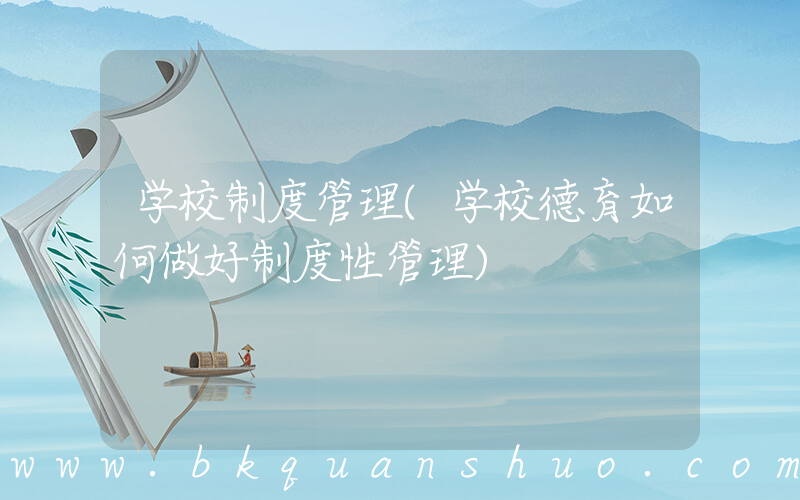 学校制度管理(学校德育如何做好制度性管理)