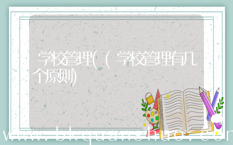 学校管理((学校管理有几个原则)