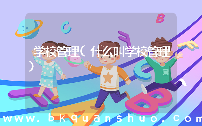 学校管理(什么叫学校管理)