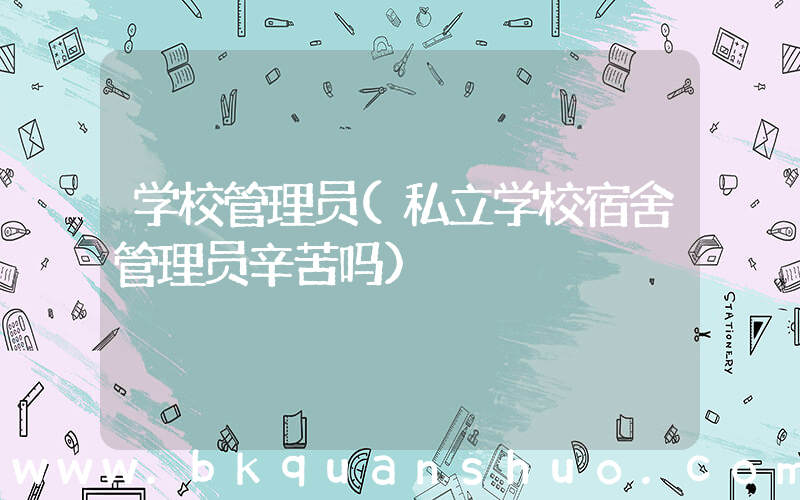 学校管理员(私立学校宿舍管理员辛苦吗)