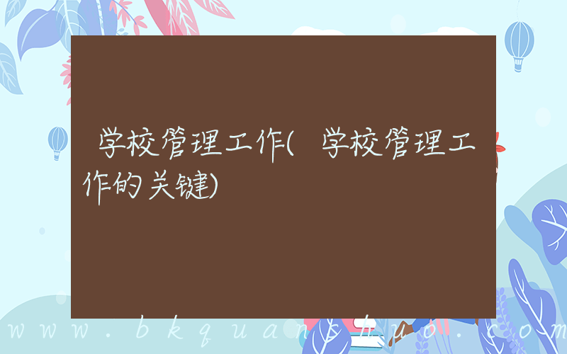 学校管理工作(学校管理工作的关键)