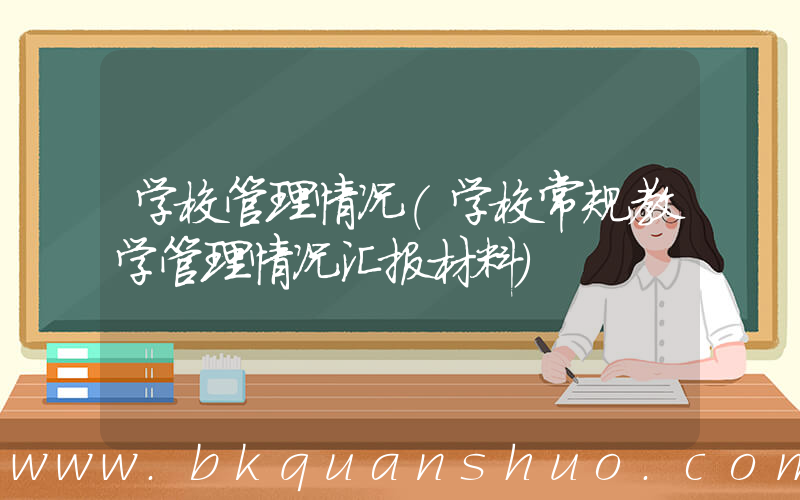 学校管理情况(学校常规教学管理情况汇报材料)