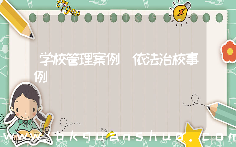 学校管理案例(依法治校事例)