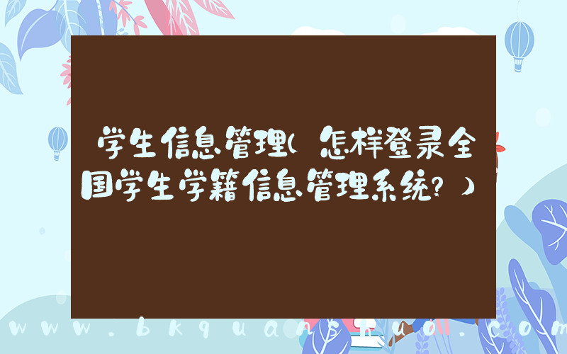 学生信息管理(怎样登录全国学生学籍信息管理系统？)