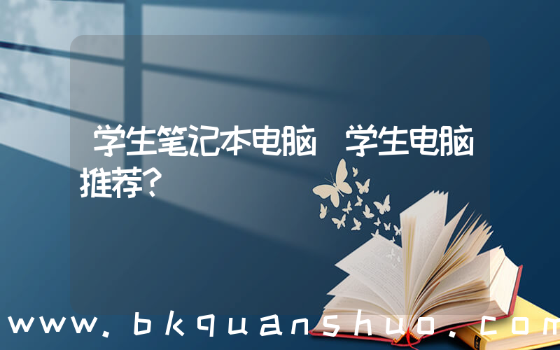 学生笔记本电脑(学生电脑推荐？)