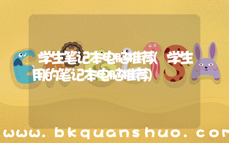 学生笔记本电脑推荐(学生用的笔记本电脑推荐)