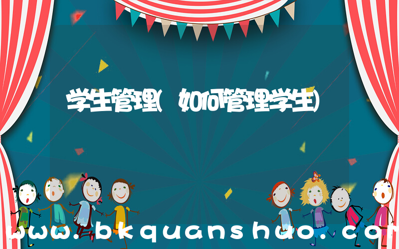 学生管理(如何管理学生)