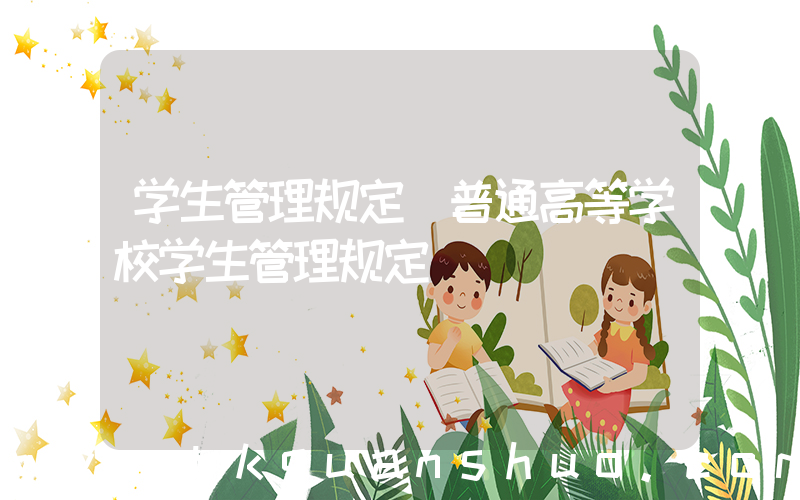 学生管理规定(普通高等学校学生管理规定)