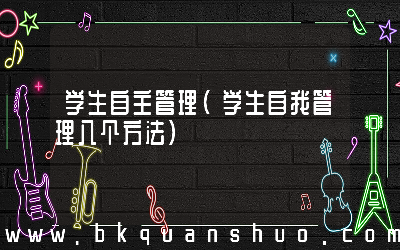 学生自主管理(学生自我管理八个方法)