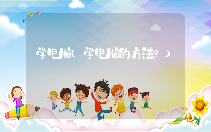 学电脑(学电脑的方法？)