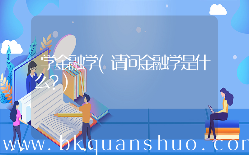 学金融学(请问金融学是什么？)