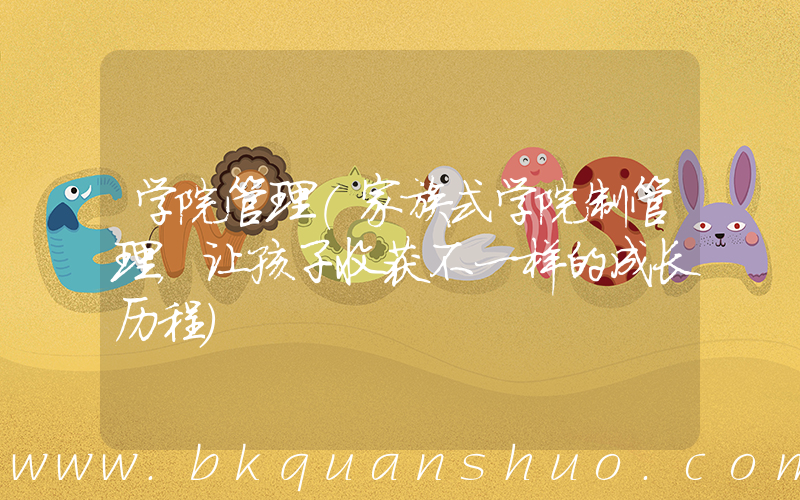 学院管理(家族式学院制管理，让孩子收获不一样的成长历程)