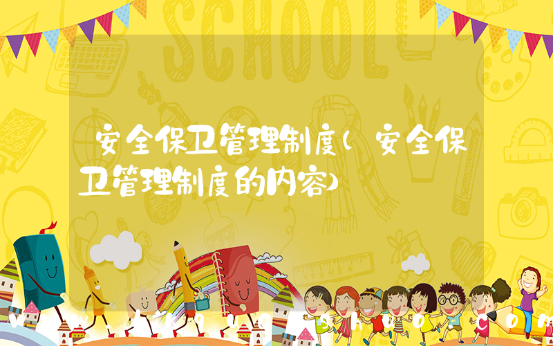安全保卫管理制度(安全保卫管理制度的内容)