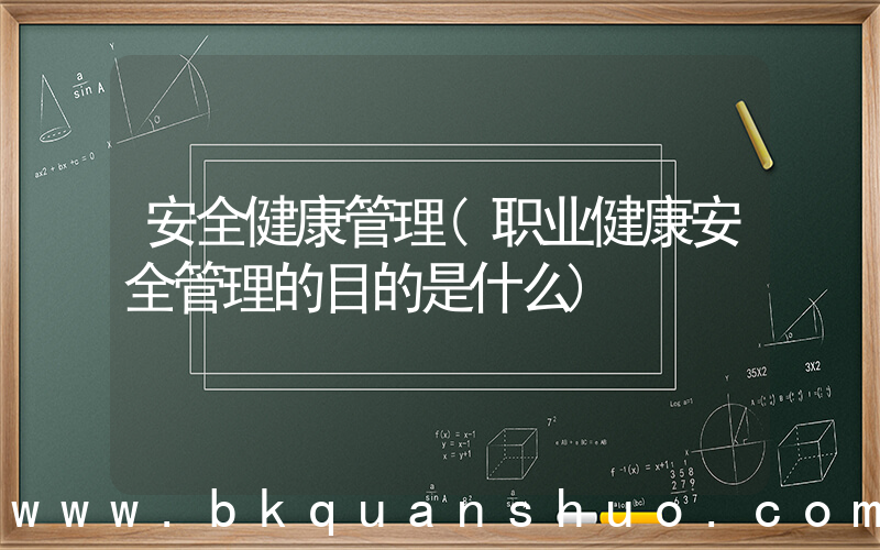 安全健康管理(职业健康安全管理的目的是什么)