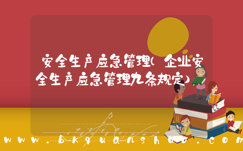 安全生产应急管理(企业安全生产应急管理九条规定)