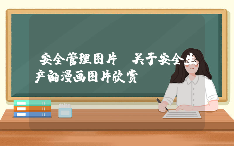 安全管理图片(关于安全生产的漫画图片欣赏)